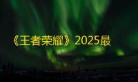 《王者荣耀》2025最强杨戬出装攻略